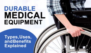 Durable Medical Equipment: Types, Uses, and Benefits Explained